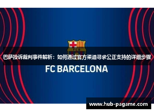 巴萨投诉裁判事件解析:如何通过官方渠道寻求公正支持的详细步骤 巴萨投诉裁判事件解析:如何通过官方渠道寻求公正支持的详细步骤