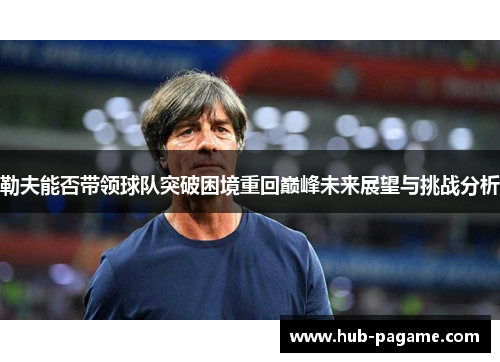 勒夫能否带领球队突破困境重回巅峰未来展望与挑战分析 勒夫能否带领球队突破困境重回巅峰未来展望与挑战分析