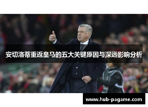 安切洛蒂重返皇马的五大关键原因与深远影响分析 安切洛蒂重返皇马的五大关键原因与深远影响分析