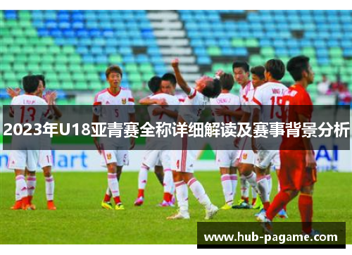 2023年U18亚青赛全称详细解读及赛事背景分析