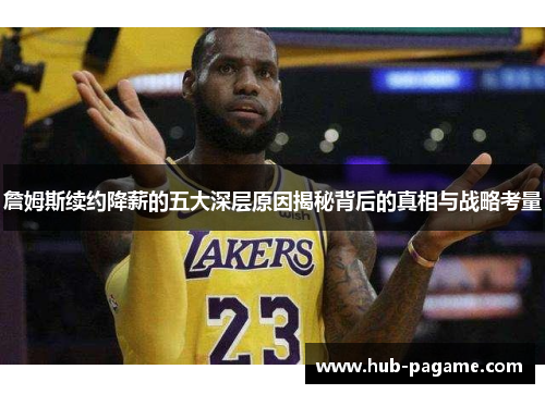 詹姆斯续约降薪的五大深层原因揭秘背后的真相与战略考量 詹姆斯续约降薪的五大深层原因揭秘背后的真相与战略考量