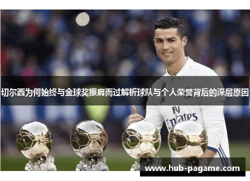 切尔西为何始终与金球奖擦肩而过解析球队与个人荣誉背后的深层原因 切尔西为何始终与金球奖擦肩而过解析球队与个人荣誉背后的深层原因