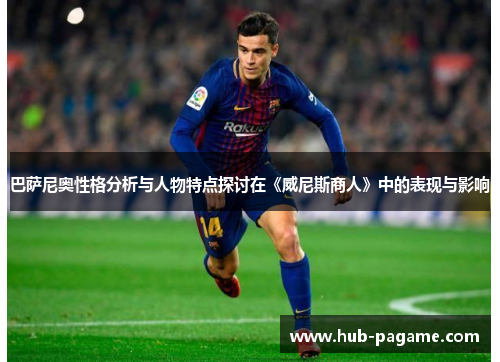 巴萨尼奥性格分析与人物特点探讨在《威尼斯商人》中的表现与影响 巴萨尼奥性格分析与人物特点探讨在《威尼斯商人》中的表现与影响