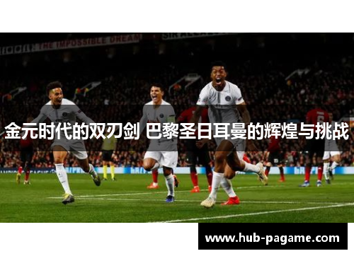 金元时代的双刃剑 巴黎圣日耳曼的辉煌与挑战