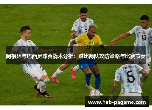 阿根廷与巴西足球赛战术分析:对比两队攻防策略与比赛节奏 阿根廷与巴西足球赛战术分析:对比两队攻防策略与比赛节奏