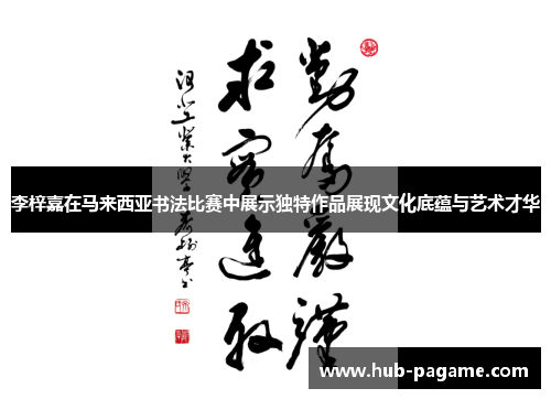 李梓嘉在马来西亚书法比赛中展示独特作品展现文化底蕴与艺术才华 李梓嘉在马来西亚书法比赛中展示独特作品展现文化底蕴与艺术才华