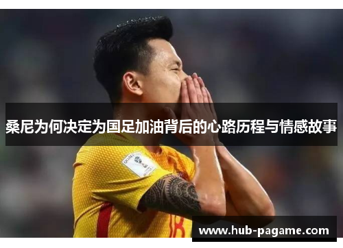 桑尼为何决定为国足加油背后的心路历程与情感故事 桑尼为何决定为国足加油背后的心路历程与情感故事