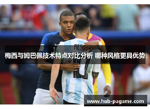 梅西与姆巴佩技术特点对比分析 哪种风格更具优势 梅西与姆巴佩技术特点对比分析 哪种风格更具优势
