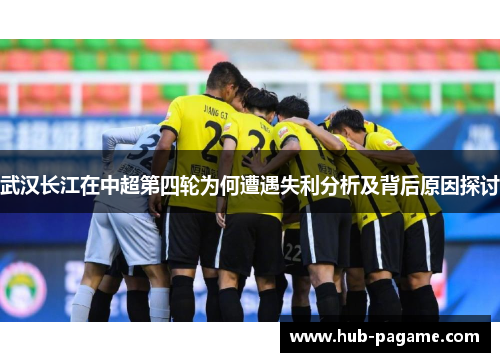 武汉长江在中超第四轮为何遭遇失利分析及背后原因探讨 武汉长江在中超第四轮为何遭遇失利分析及背后原因探讨