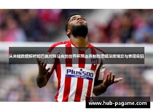 从关键数据解析姆巴佩对阵马竞的世界杯预选赛制胜逻辑深度博弈与表现密码 从关键数据解析姆巴佩对阵马竞的世界杯预选赛制胜逻辑深度博弈与表现密码