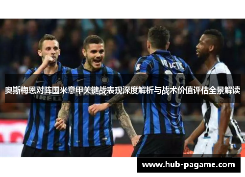 奥斯梅恩对阵国米意甲关键战表现深度解析与战术价值评估全景解读 奥斯梅恩对阵国米意甲关键战表现深度解析与战术价值评估全景解读