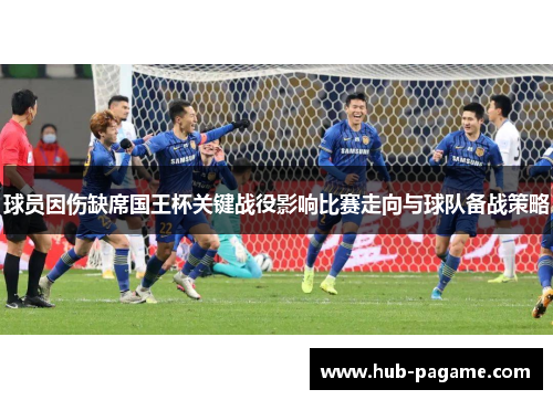 球员因伤缺席国王杯关键战役影响比赛走向与球队备战策略