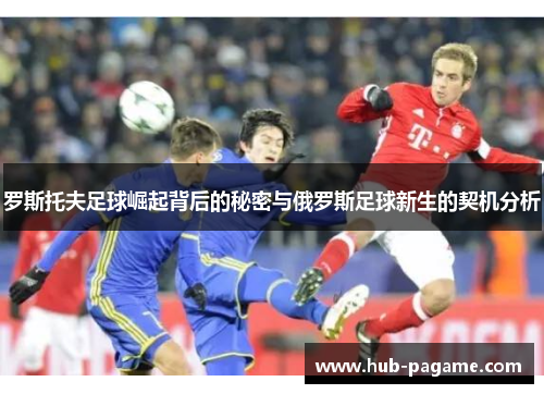 罗斯托夫足球崛起背后的秘密与俄罗斯足球新生的契机分析