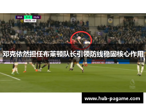 邓克依然担任布莱顿队长引领防线稳固核心作用