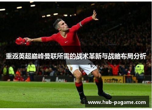 重返英超巅峰曼联所需的战术革新与战略布局分析