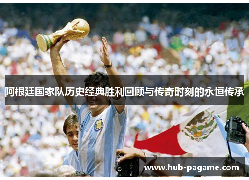 阿根廷国家队历史经典胜利回顾与传奇时刻的永恒传承