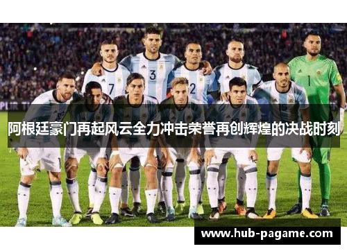 阿根廷豪门再起风云全力冲击荣誉再创辉煌的决战时刻