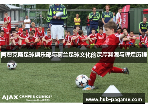 阿贾克斯足球俱乐部与荷兰足球文化的深厚渊源与辉煌历程