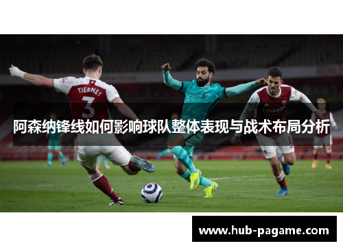 阿森纳锋线如何影响球队整体表现与战术布局分析