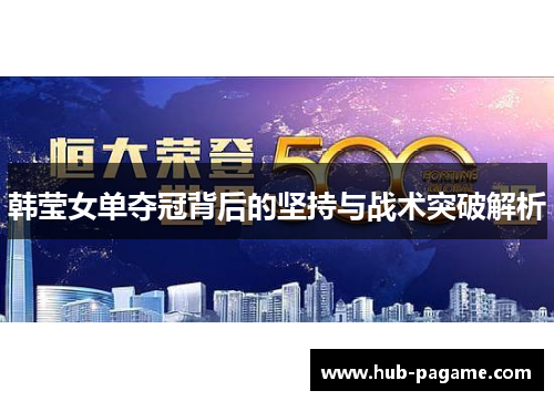 韩莹女单夺冠背后的坚持与战术突破解析