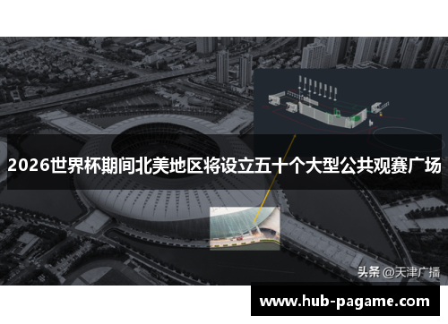 2026世界杯期间北美地区将设立五十个大型公共观赛广场