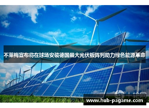 不莱梅宣布将在球场安装德国最大光伏板阵列助力绿色能源革命 不莱梅宣布将在球场安装德国最大光伏板阵列助力绿色能源革命
