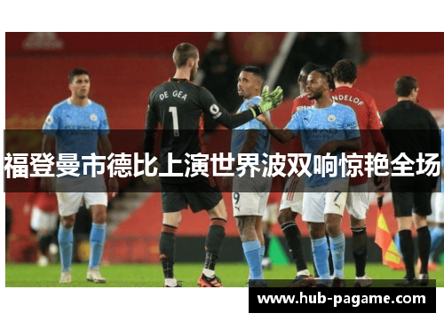 福登曼市德比上演世界波双响惊艳全场 福登曼市德比上演世界波双响惊艳全场