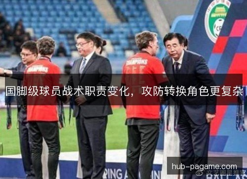 国脚级球员战术职责变化，攻防转换角色更复杂