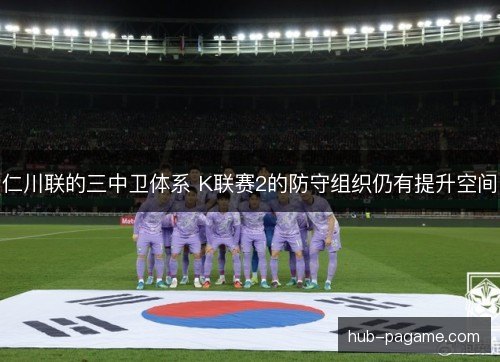 仁川联的三中卫体系 K联赛2的防守组织仍有提升空间 仁川联的三中卫体系 K联赛2的防守组织仍有提升空间